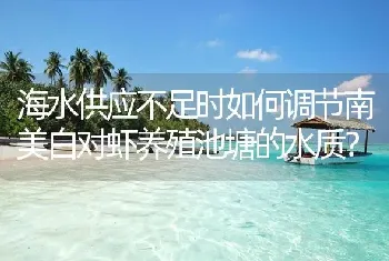 海水供应不足时如何调节南美白对虾养殖池塘的水质?