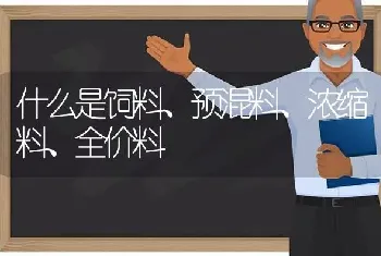 什么是饲料、预混料、浓缩料、全价料