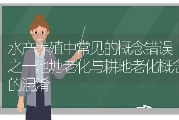 水产养殖中常见的概念错误之一池塘老化与耕地老化概念的混淆