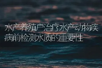 水产养殖户治疗水产动物疾病前检测水质的重要性