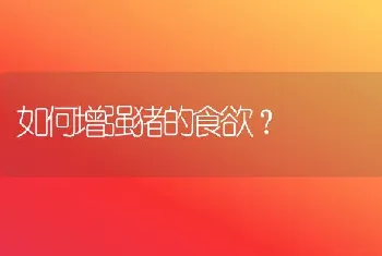 如何增强猪的食欲?