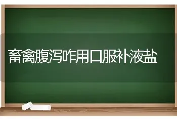 畜禽腹泻咋用口服补液盐