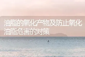 油脂的氧化产物及防止氧化油脂危害的对策