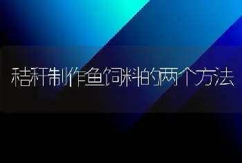 秸秆制作鱼饲料的两个方法