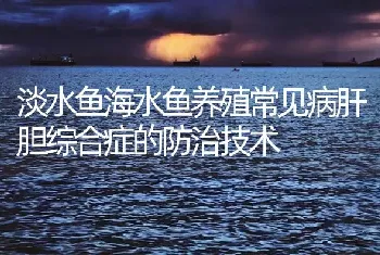 淡水鱼海水鱼养殖常见病肝胆综合症的防治技术