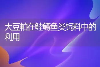 大豆粕在鲑鳟鱼类饲料中的利用