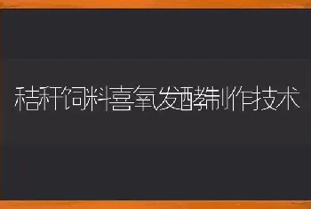 秸秆饲料喜氧发酵制作技术