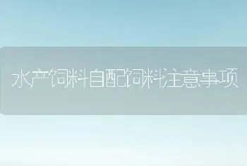 水产饲料自配饲料注意事项