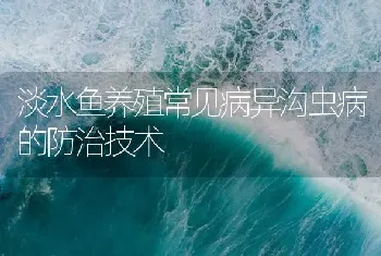 淡水鱼养殖常见病异沟虫病的防治技术