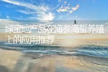 绿宝地产品在海参海蜇养殖上的应用推荐