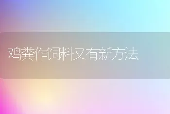 鸡粪作饲料又有新方法