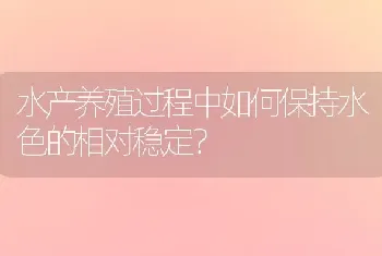 水产养殖过程中如何保持水色的相对稳定?