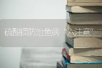 硫酸铜防治鱼病“六注意”