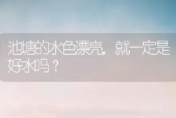 池塘的水色漂亮,就一定是好水吗?