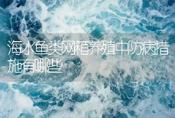 海水鱼类网箱养殖中防病措施有哪些