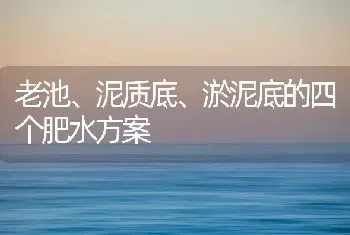 老池、泥质底、淤泥底的四个肥水方案