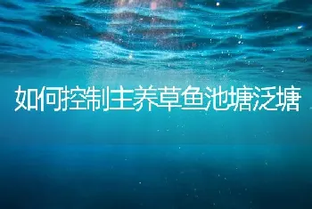 如何控制主养草鱼池塘泛塘