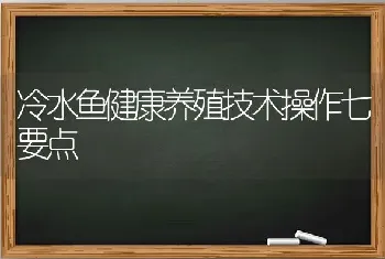 冷水鱼健康养殖技术操作七要点