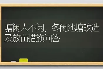 塘闲人不闲,冬闲池塘改造及放苗措施问答