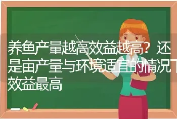 养鱼产量越高效益越高?还是亩产量与环境适宜的情况下效益最高