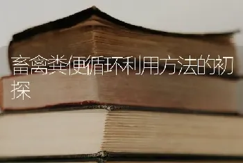 畜禽粪便循环利用方法的初探