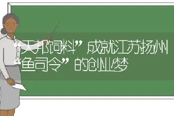 “天邦饲料”成就江苏扬州“鱼司令”的创业梦