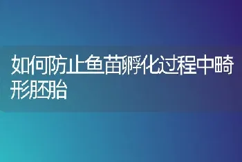 如何防止鱼苗孵化过程中畸形胚胎