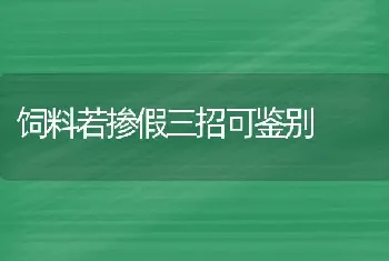 饲料若掺假三招可鉴别