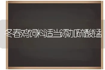 冬春鸡饲料适当添加硫酸锰