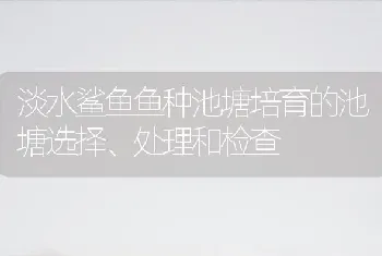 淡水鲨鱼鱼种池塘培育的池塘选择、处理和检查